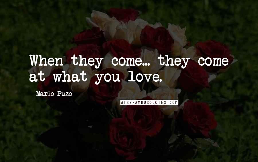 Mario Puzo Quotes: When they come... they come at what you love.