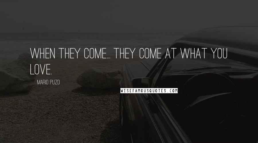 Mario Puzo Quotes: When they come... they come at what you love.