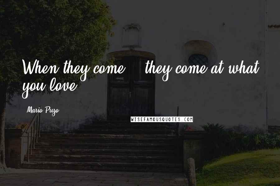 Mario Puzo Quotes: When they come... they come at what you love.