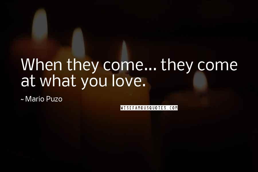 Mario Puzo Quotes: When they come... they come at what you love.