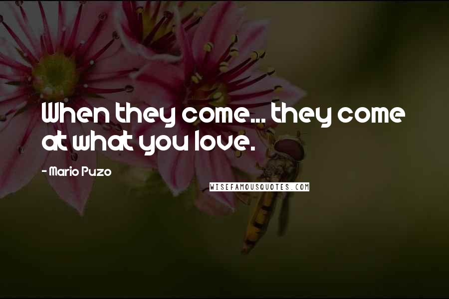 Mario Puzo Quotes: When they come... they come at what you love.