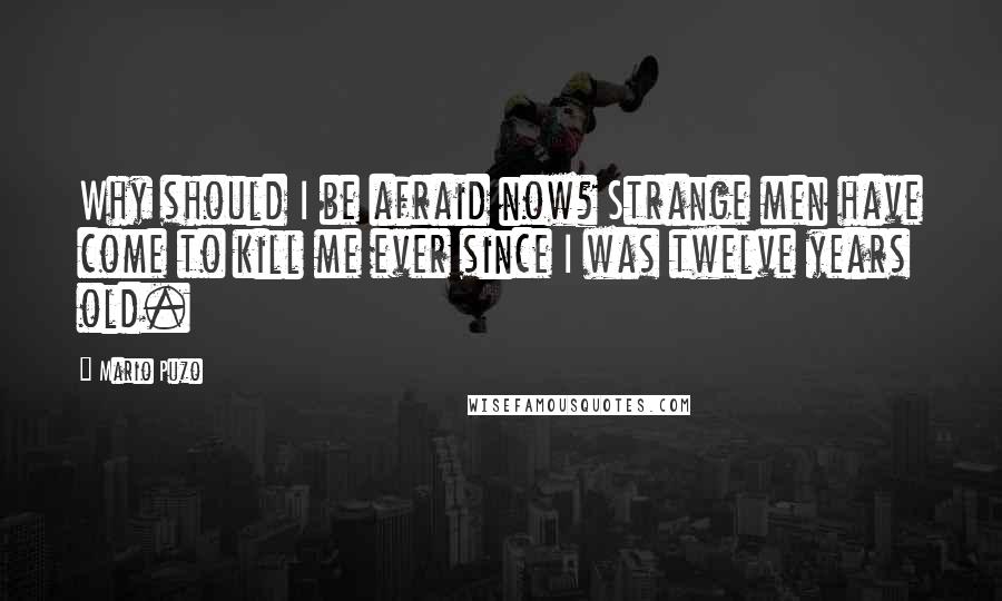 Mario Puzo Quotes: Why should I be afraid now? Strange men have come to kill me ever since I was twelve years old.