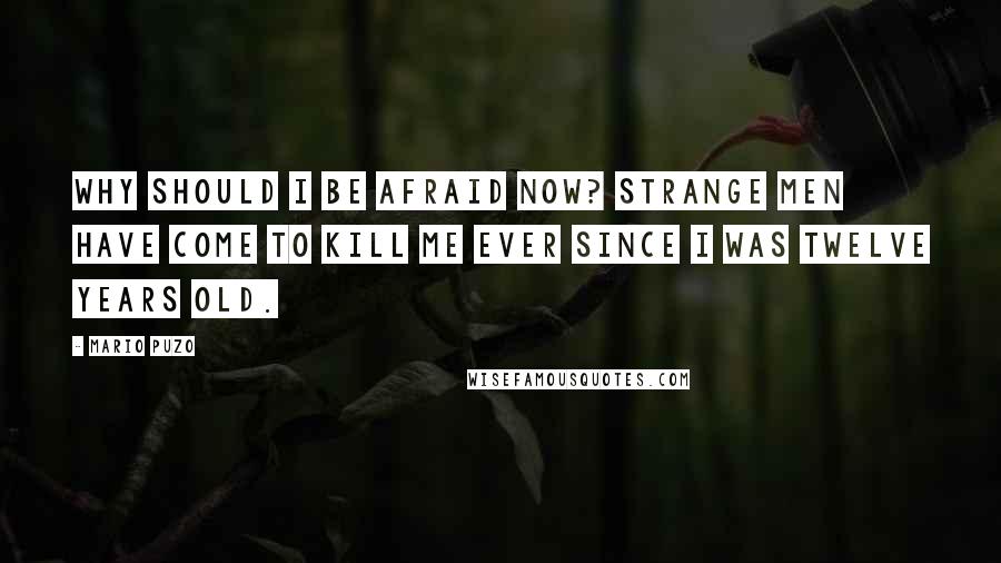 Mario Puzo Quotes: Why should I be afraid now? Strange men have come to kill me ever since I was twelve years old.