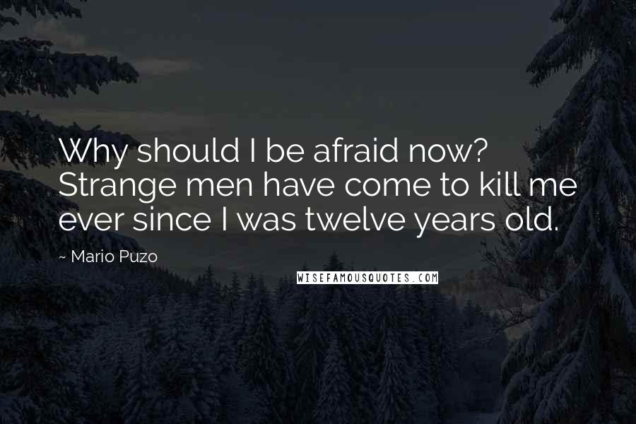 Mario Puzo Quotes: Why should I be afraid now? Strange men have come to kill me ever since I was twelve years old.