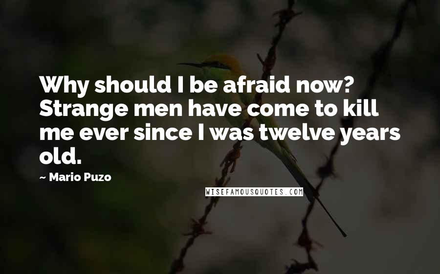 Mario Puzo Quotes: Why should I be afraid now? Strange men have come to kill me ever since I was twelve years old.