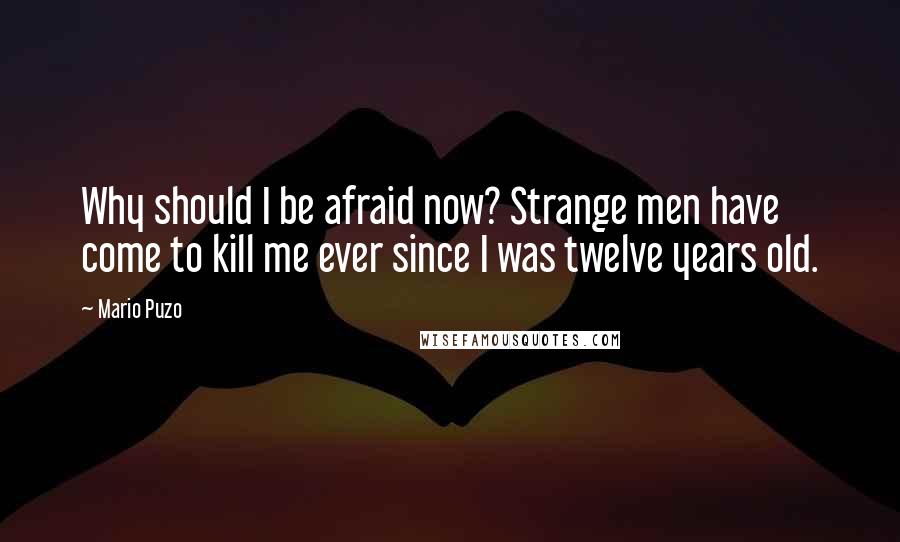 Mario Puzo Quotes: Why should I be afraid now? Strange men have come to kill me ever since I was twelve years old.