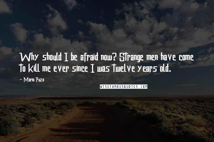 Mario Puzo Quotes: Why should I be afraid now? Strange men have come to kill me ever since I was twelve years old.