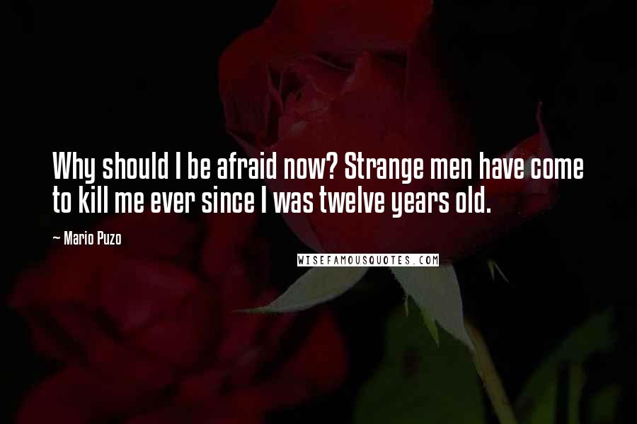 Mario Puzo Quotes: Why should I be afraid now? Strange men have come to kill me ever since I was twelve years old.