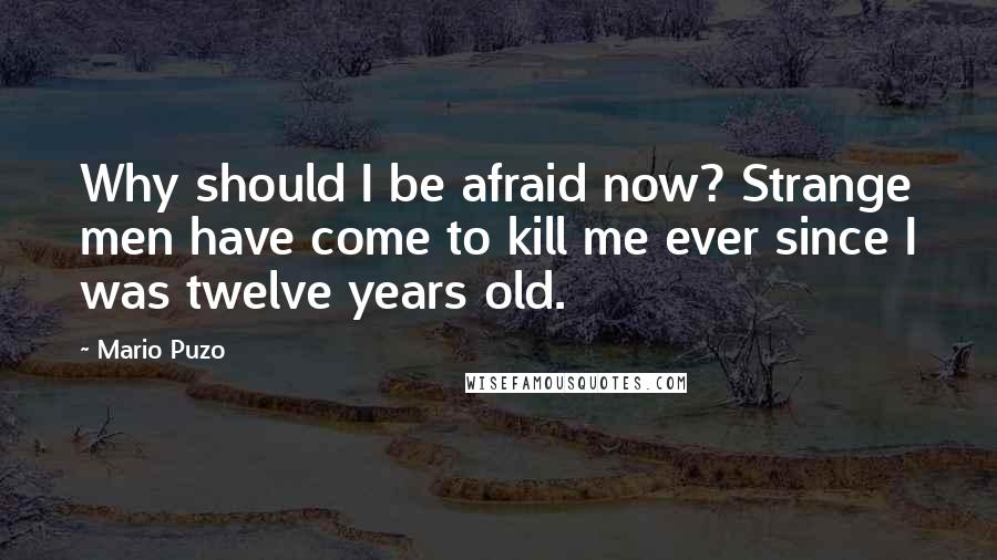 Mario Puzo Quotes: Why should I be afraid now? Strange men have come to kill me ever since I was twelve years old.