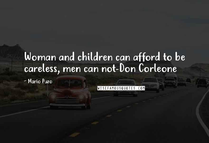 Mario Puzo Quotes: Woman and children can afford to be careless, men can not-Don Corleone