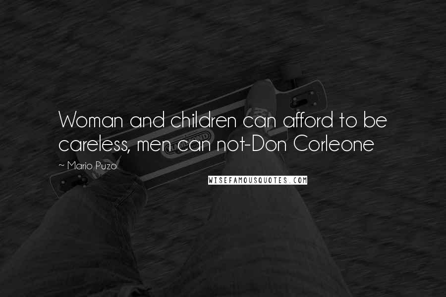 Mario Puzo Quotes: Woman and children can afford to be careless, men can not-Don Corleone