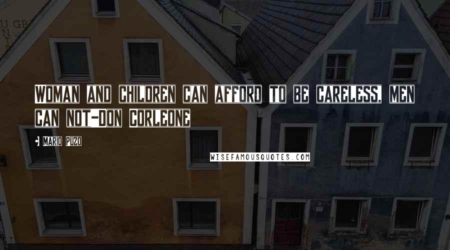 Mario Puzo Quotes: Woman and children can afford to be careless, men can not-Don Corleone