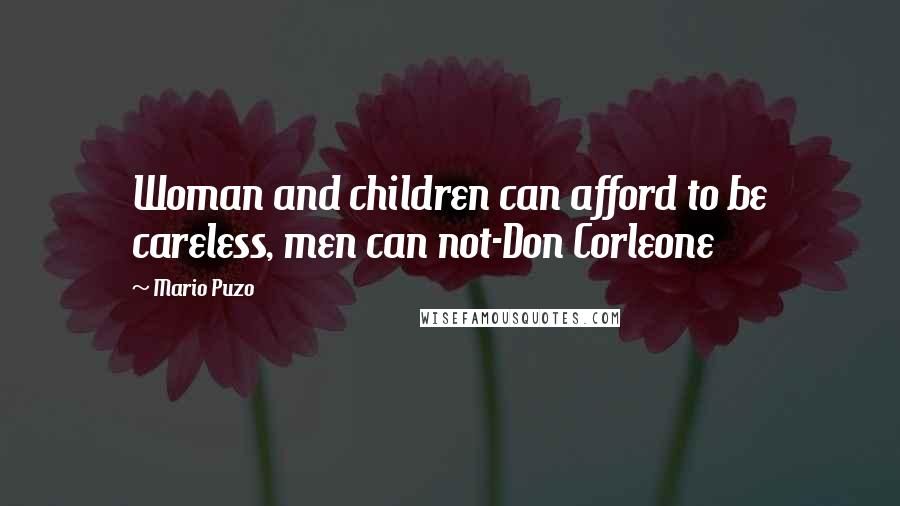 Mario Puzo Quotes: Woman and children can afford to be careless, men can not-Don Corleone