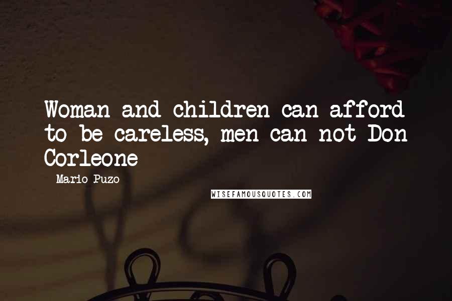 Mario Puzo Quotes: Woman and children can afford to be careless, men can not-Don Corleone