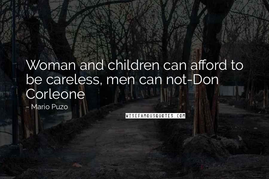 Mario Puzo Quotes: Woman and children can afford to be careless, men can not-Don Corleone