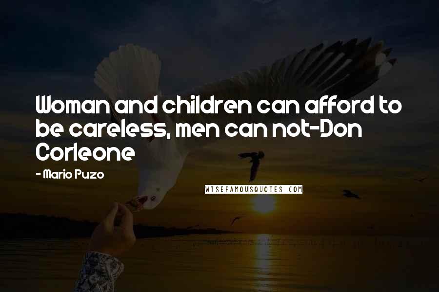 Mario Puzo Quotes: Woman and children can afford to be careless, men can not-Don Corleone