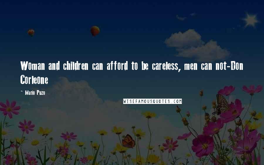 Mario Puzo Quotes: Woman and children can afford to be careless, men can not-Don Corleone