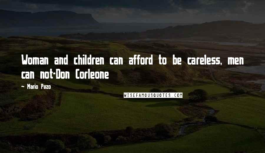 Mario Puzo Quotes: Woman and children can afford to be careless, men can not-Don Corleone