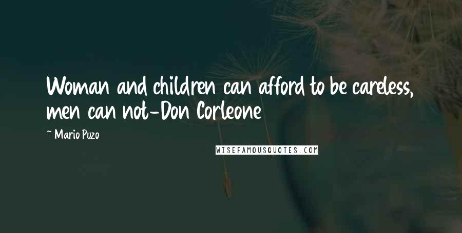 Mario Puzo Quotes: Woman and children can afford to be careless, men can not-Don Corleone