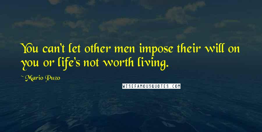 Mario Puzo Quotes: You can't let other men impose their will on you or life's not worth living.