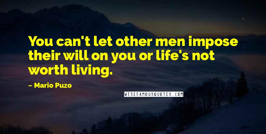 Mario Puzo Quotes: You can't let other men impose their will on you or life's not worth living.