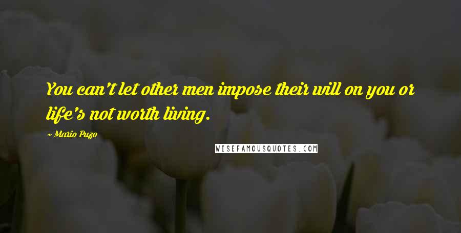 Mario Puzo Quotes: You can't let other men impose their will on you or life's not worth living.