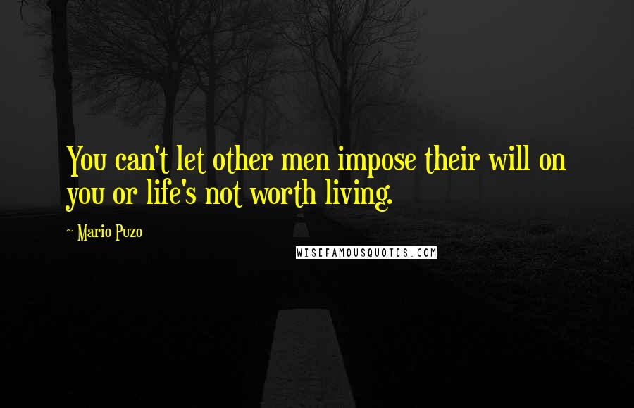 Mario Puzo Quotes: You can't let other men impose their will on you or life's not worth living.
