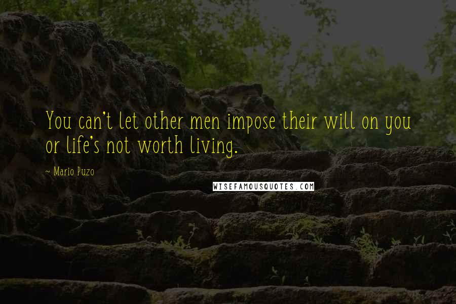 Mario Puzo Quotes: You can't let other men impose their will on you or life's not worth living.