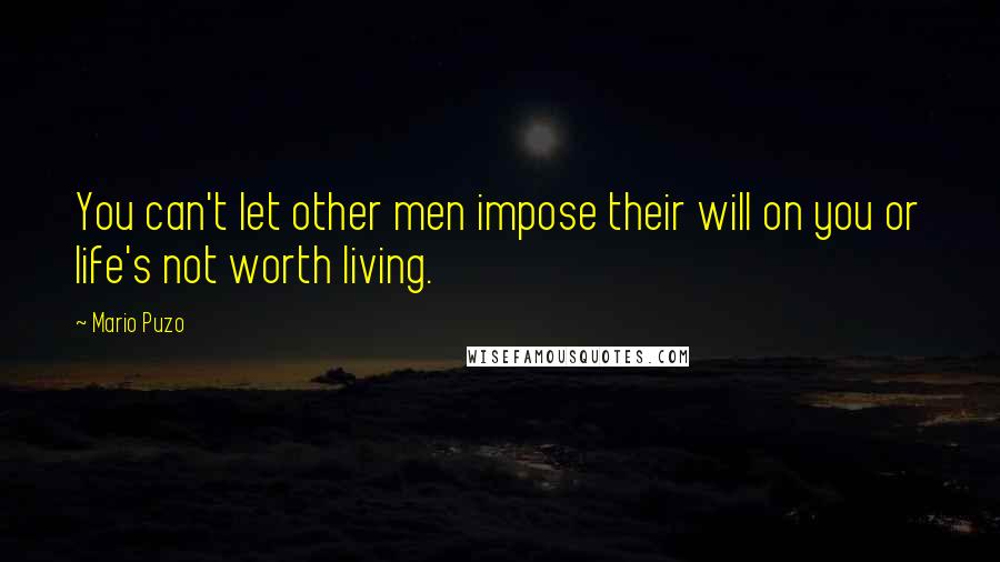 Mario Puzo Quotes: You can't let other men impose their will on you or life's not worth living.