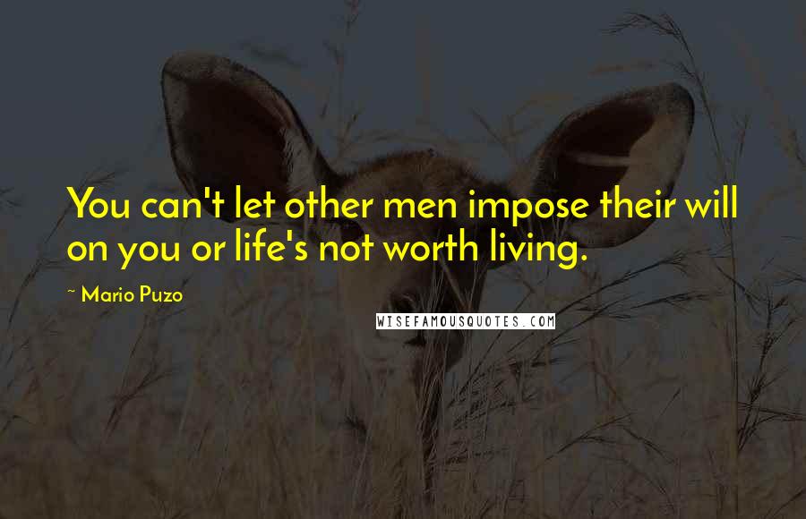 Mario Puzo Quotes: You can't let other men impose their will on you or life's not worth living.