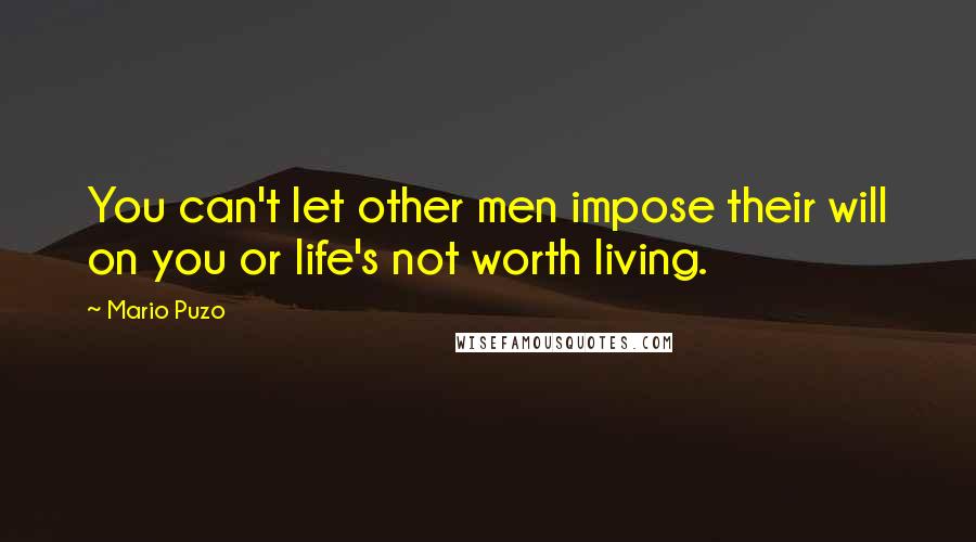 Mario Puzo Quotes: You can't let other men impose their will on you or life's not worth living.