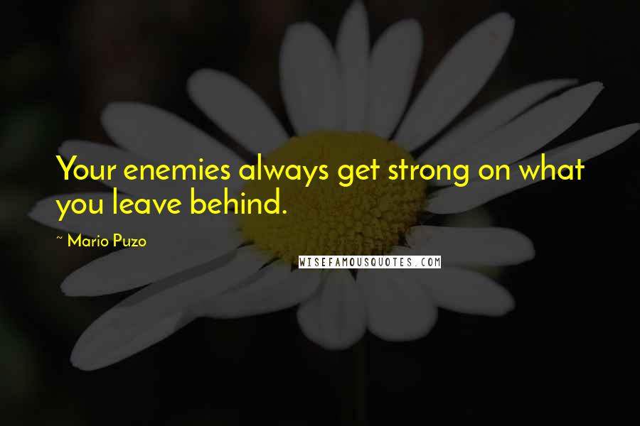 Mario Puzo Quotes: Your enemies always get strong on what you leave behind.