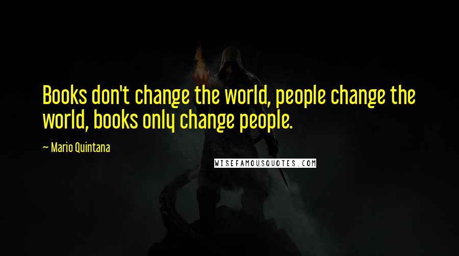 Mario Quintana Quotes: Books don't change the world, people change the world, books only change people.