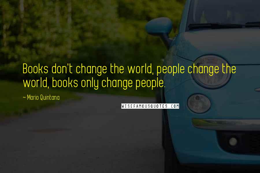 Mario Quintana Quotes: Books don't change the world, people change the world, books only change people.