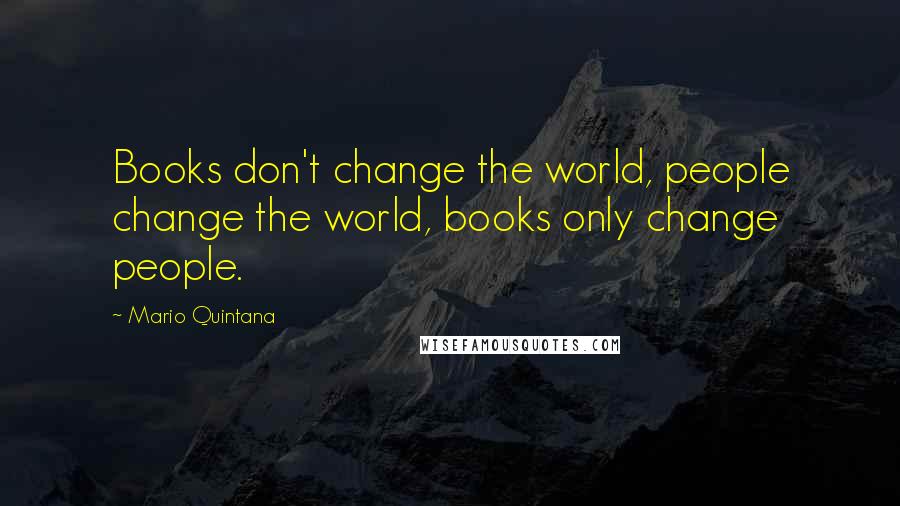 Mario Quintana Quotes: Books don't change the world, people change the world, books only change people.
