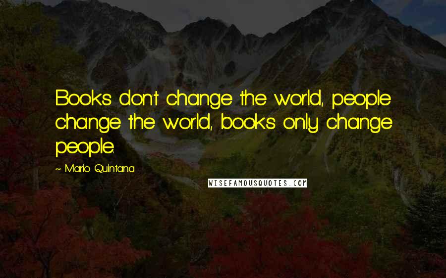 Mario Quintana Quotes: Books don't change the world, people change the world, books only change people.