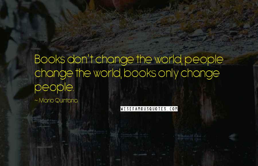 Mario Quintana Quotes: Books don't change the world, people change the world, books only change people.
