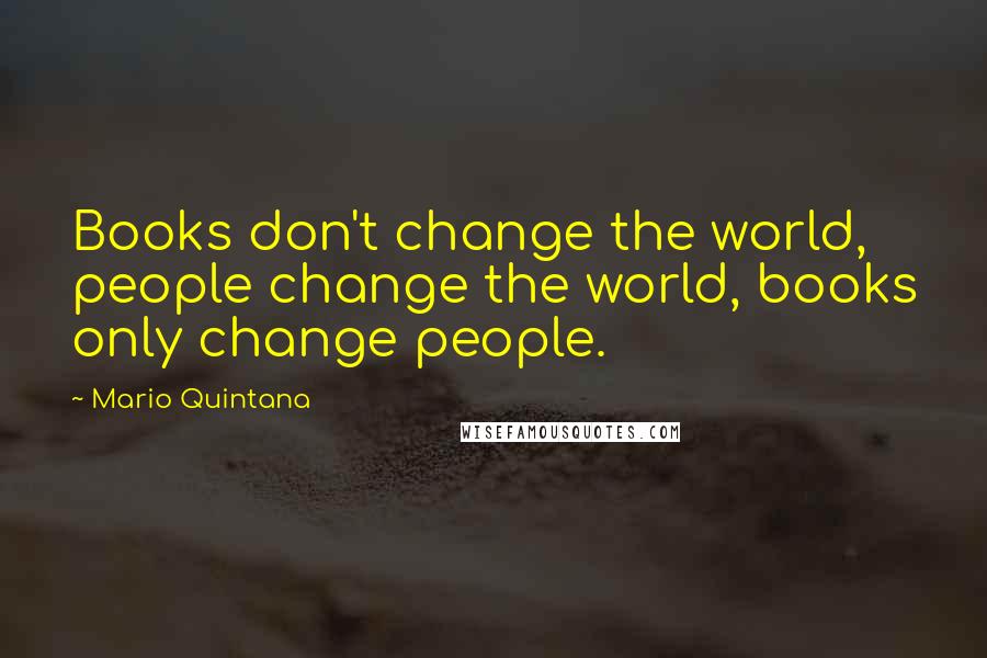 Mario Quintana Quotes: Books don't change the world, people change the world, books only change people.
