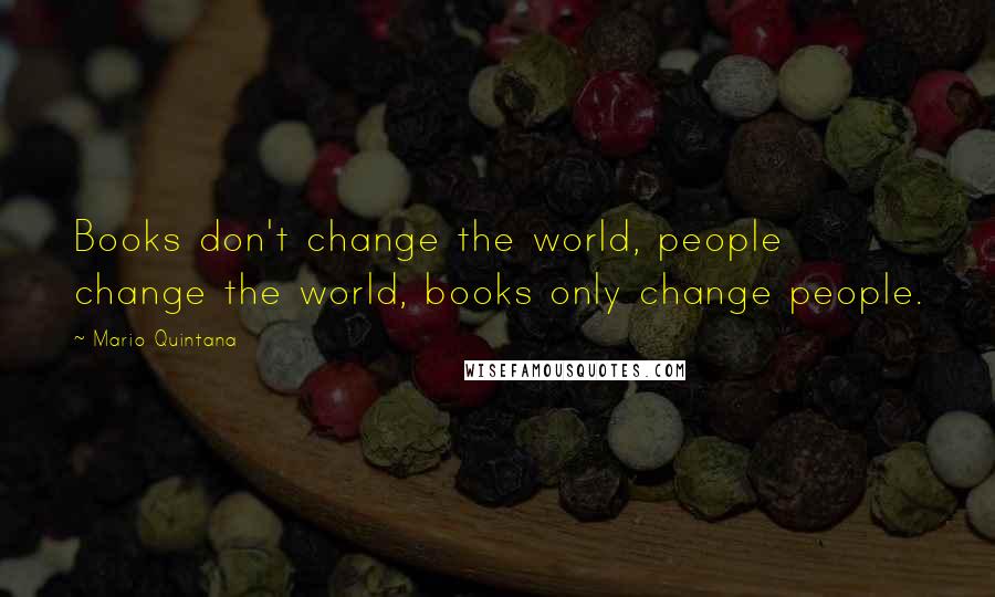 Mario Quintana Quotes: Books don't change the world, people change the world, books only change people.