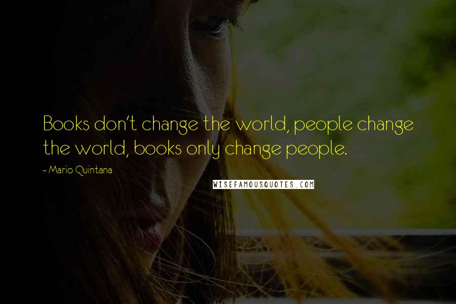 Mario Quintana Quotes: Books don't change the world, people change the world, books only change people.