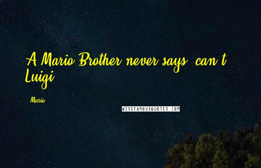Mario Quotes: A Mario Brother never says 'can't', Luigi!