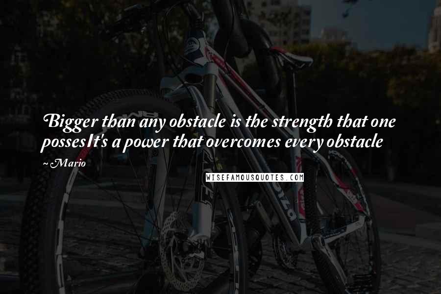 Mario Quotes: Bigger than any obstacle is the strength that one possesIt's a power that overcomes every obstacle