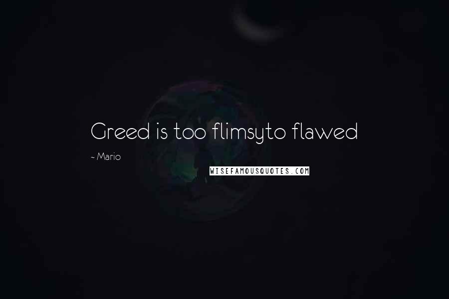 Mario Quotes: Greed is too flimsyto flawed