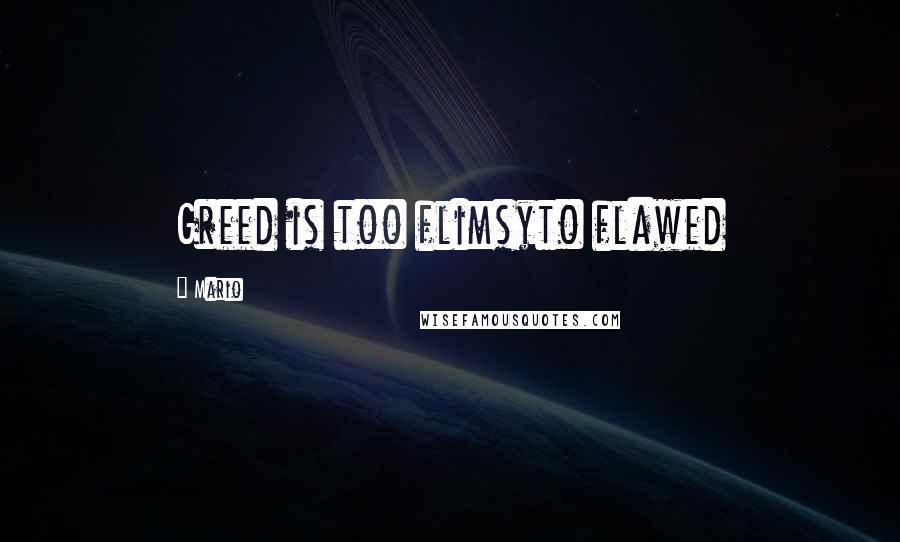 Mario Quotes: Greed is too flimsyto flawed