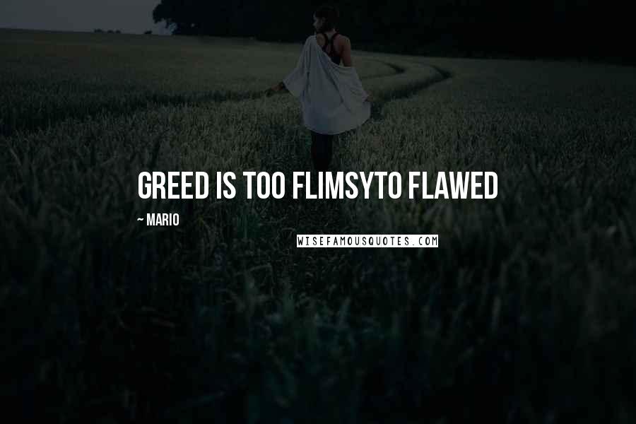 Mario Quotes: Greed is too flimsyto flawed