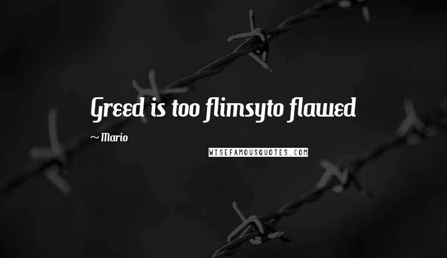 Mario Quotes: Greed is too flimsyto flawed