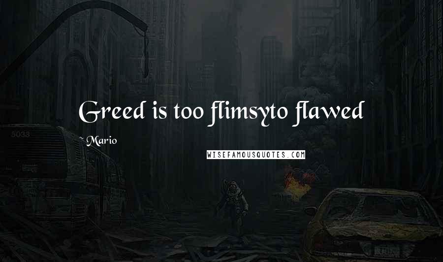 Mario Quotes: Greed is too flimsyto flawed