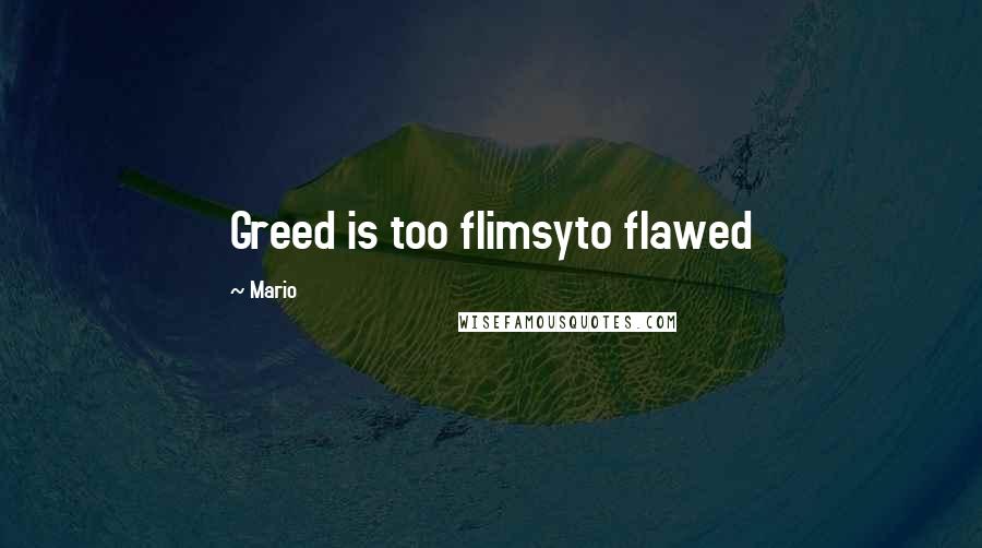 Mario Quotes: Greed is too flimsyto flawed