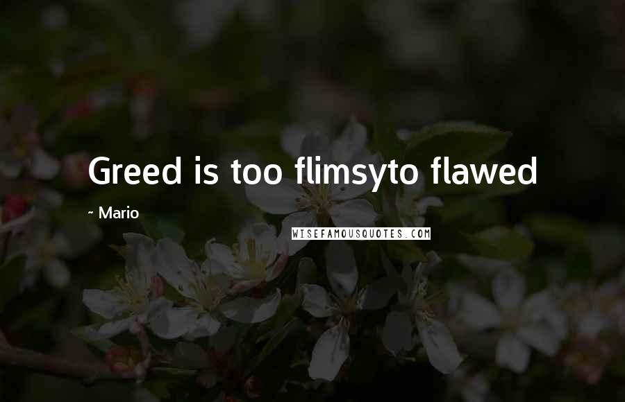 Mario Quotes: Greed is too flimsyto flawed