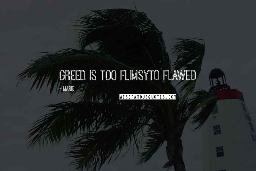 Mario Quotes: Greed is too flimsyto flawed
